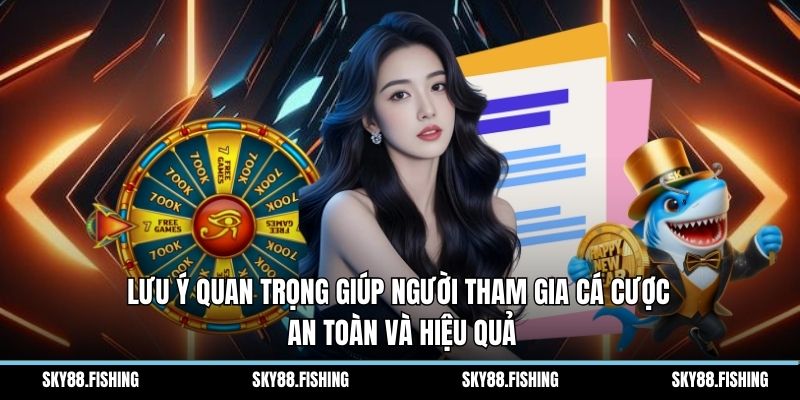 Lưu ý quan trọng giúp người tham gia cá cược an toàn và hiệu quả